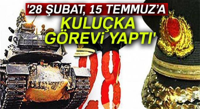  28 Şubat, 15 Temmuz’a kuluçka görevi yaptı 