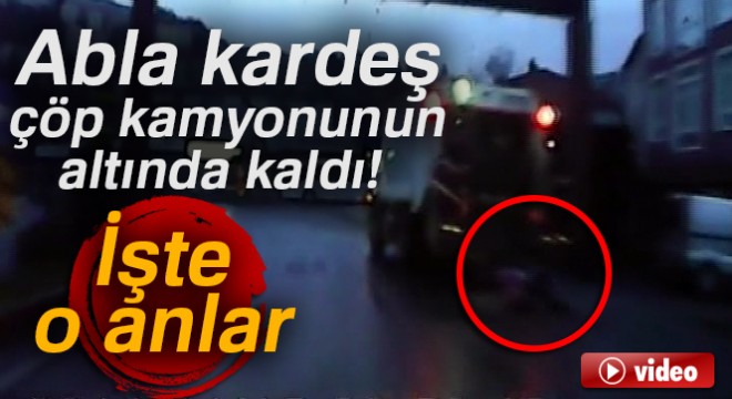 Abla kardeş çöp kamyonunun altında kaldı... İşte o anlar