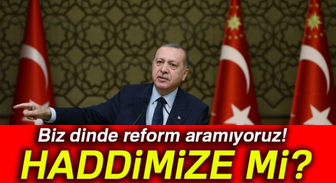 Cumhurbaşkanı Erdoğan: Biz dinde reform aramıyoruz! Haddimize mi?