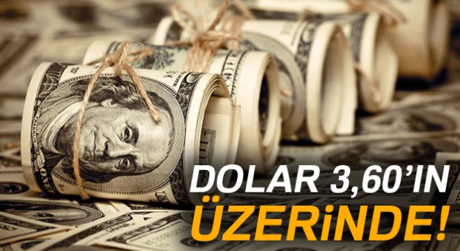 Dolar 3,60’ın üzerine çıktı