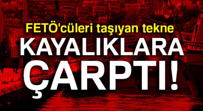 FETÖ cüleri taşıyan tekne kayalıklara çarptı!