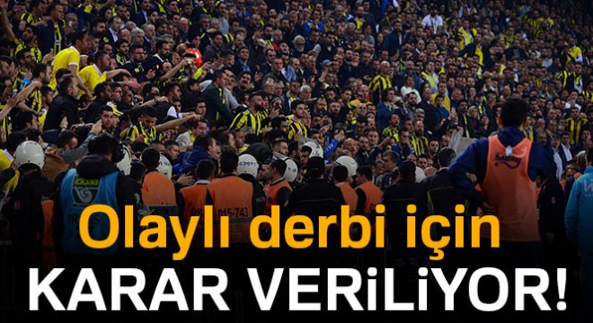 Olaylı derbi için karar veriliyor